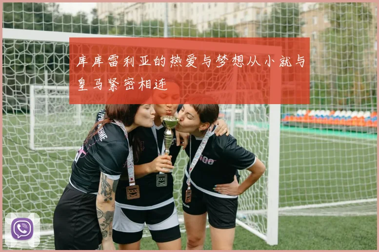 库库雷利亚的热爱与梦想从小就与皇马紧密相连