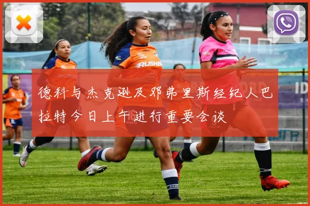 德科与杰克逊及邓弗里斯经纪人巴拉特今日上午进行重要会谈