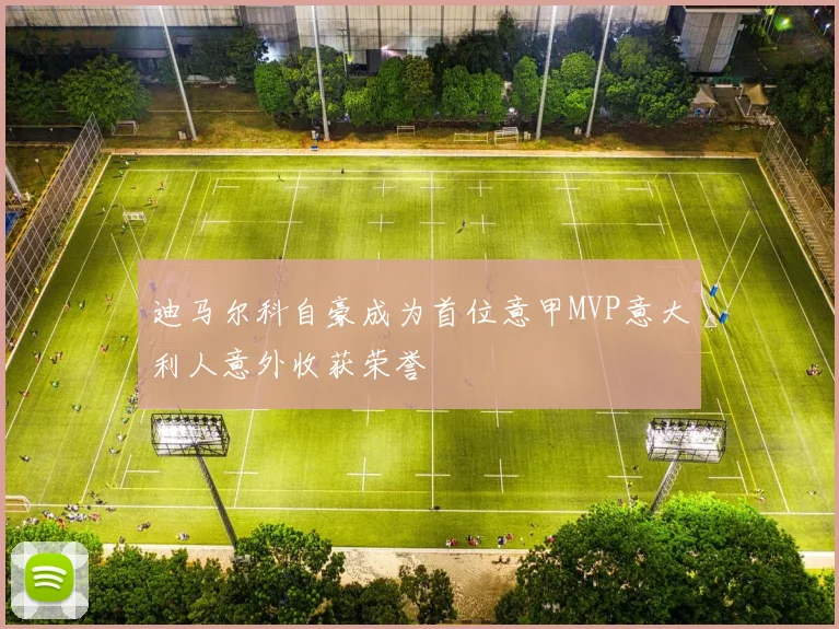 迪马尔科自豪成为首位意甲MVP意大利人意外收获荣誉