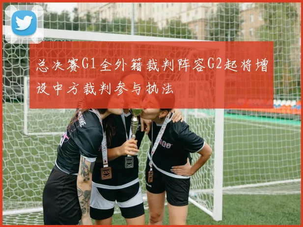总决赛G1全外籍裁判阵容G2起将增设中方裁判参与执法