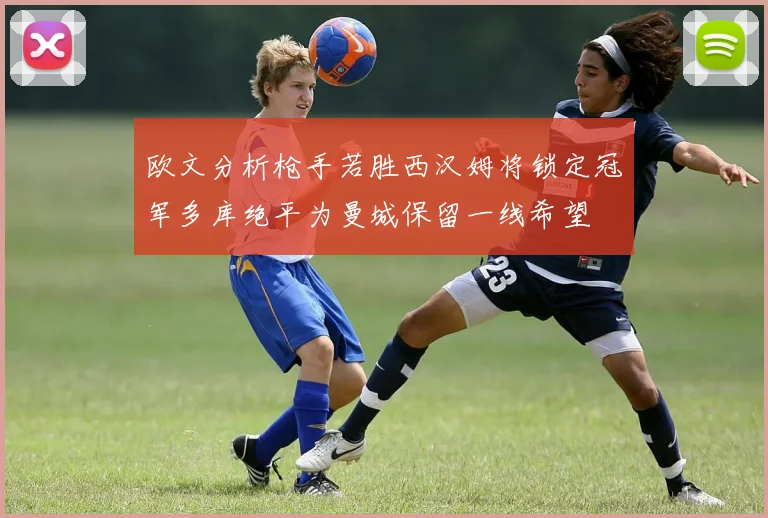 欧文分析枪手若胜西汉姆将锁定冠军多库绝平为曼城保留一线希望
