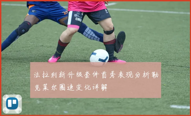 法拉利新升级套件首秀表现分析勒克莱尔圈速变化详解
