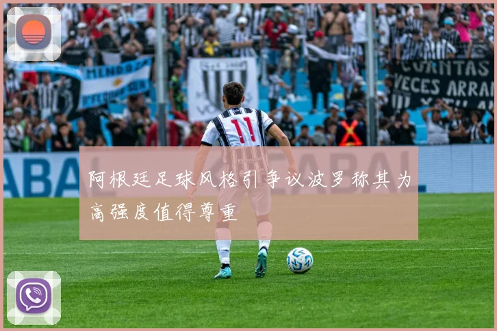 阿根廷足球风格引争议波罗称其为高强度值得尊重