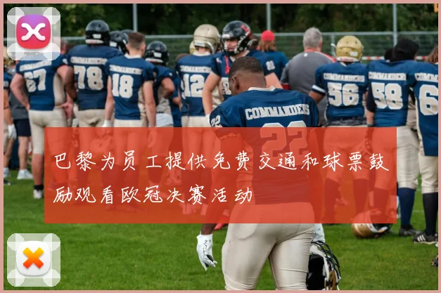 巴黎为员工提供免费交通和球票鼓励观看欧冠决赛活动