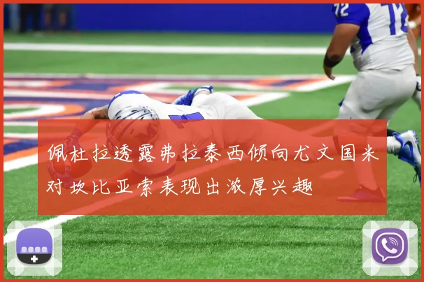 佩杜拉透露弗拉泰西倾向尤文国米对坎比亚索表现出浓厚兴趣