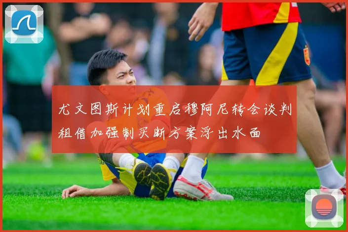 尤文图斯计划重启穆阿尼转会谈判租借加强制买断方案浮出水面