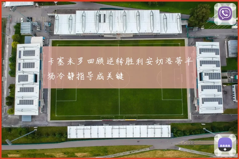 卡塞米罗回顾逆转胜利安切洛蒂半场冷静指导成关键