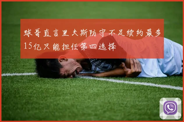 球哥直言里夫斯防守不足续约最多15亿只能担任第四选择